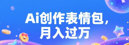 AI助力创作表情包，这些变现方式你知道吗？