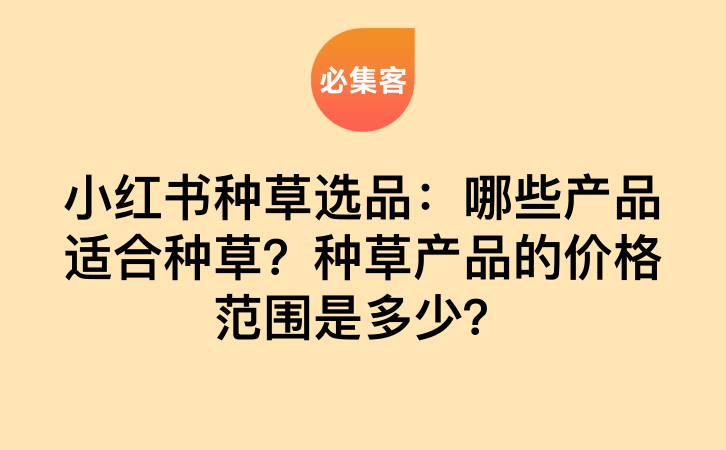小红书种草选品指南:哪些产品适合种草?种草产品价格范围是多少?