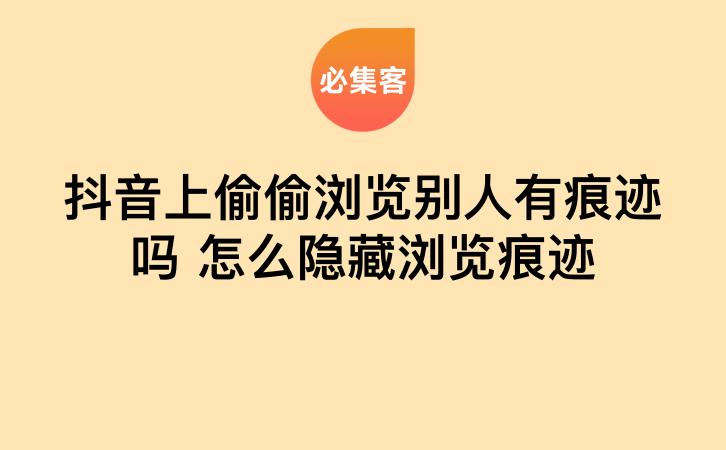 抖音上偷偷浏览别人会留下痕迹吗 怎么隐藏浏览痕迹